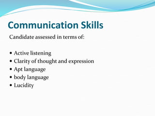 Communication Skills
Candidate assessed in terms of:
 Active listening
 Clarity of thought and expression
 Apt language
 body language
 Lucidity
 