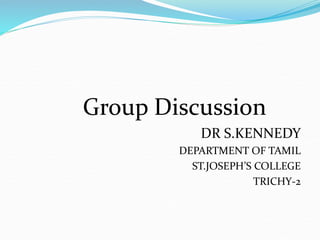 Group Discussion
DR S.KENNEDY
DEPARTMENT OF TAMIL
ST.JOSEPH’S COLLEGE
TRICHY-2
 