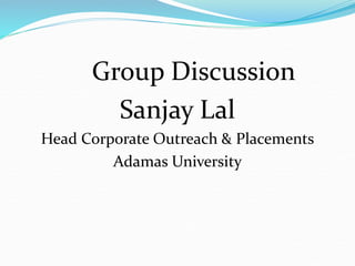 Group Discussion
Sanjay Lal
Head Corporate Outreach & Placements
Adamas University
 