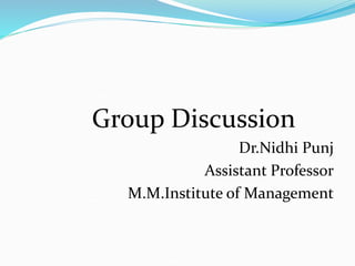 Group Discussion
Dr.Nidhi Punj
Assistant Professor
M.M.Institute of Management
 