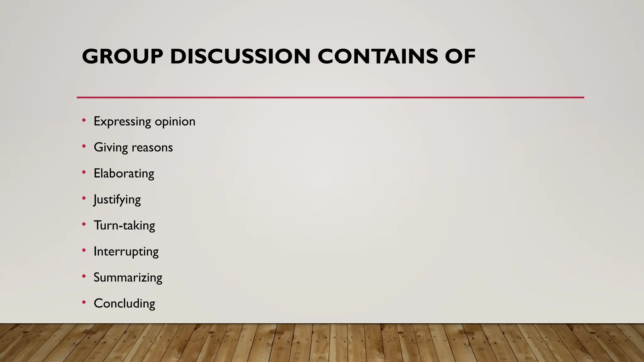 GROUP DISCUSSION CONTAINS OF
• Expressing opinion
• Giving reasons
• Elaborating
• Justifying
• Turn-taking
• Interrupting
• Summarizing
• Concluding
 