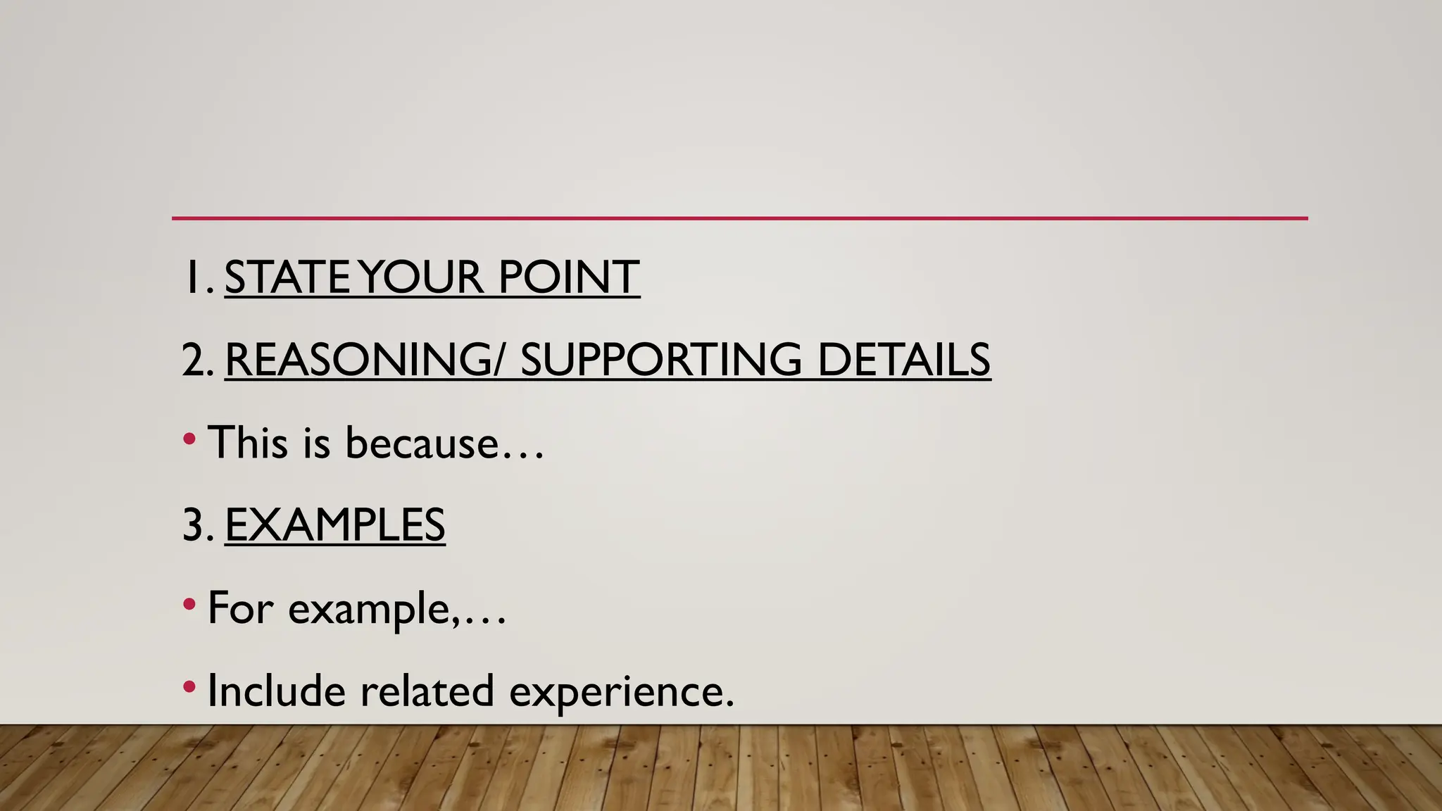 1. STATEYOUR POINT
2. REASONING/ SUPPORTING DETAILS
• This is because…
3. EXAMPLES
• For example,…
• Include related experience.
 