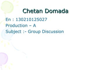 Chetan DomadaChetan Domada
En : 130210125027
Production – A
Subject :- Group Discussion
 