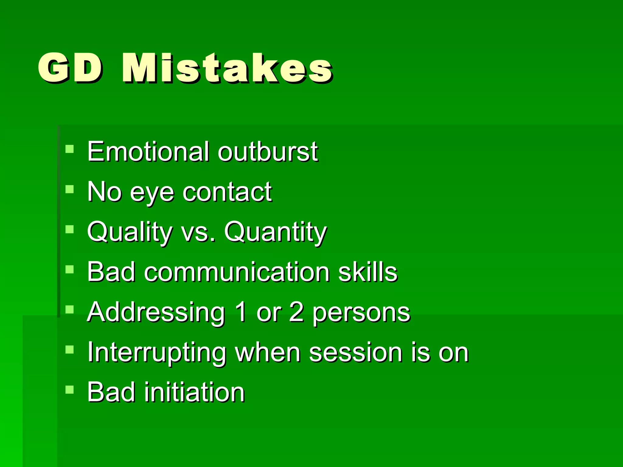 GD Mistakes Emotional outburst No eye contact Quality vs. Quantity Bad communication skills Addressing 1 or 2 persons Interrupting when session is on Bad initiation 