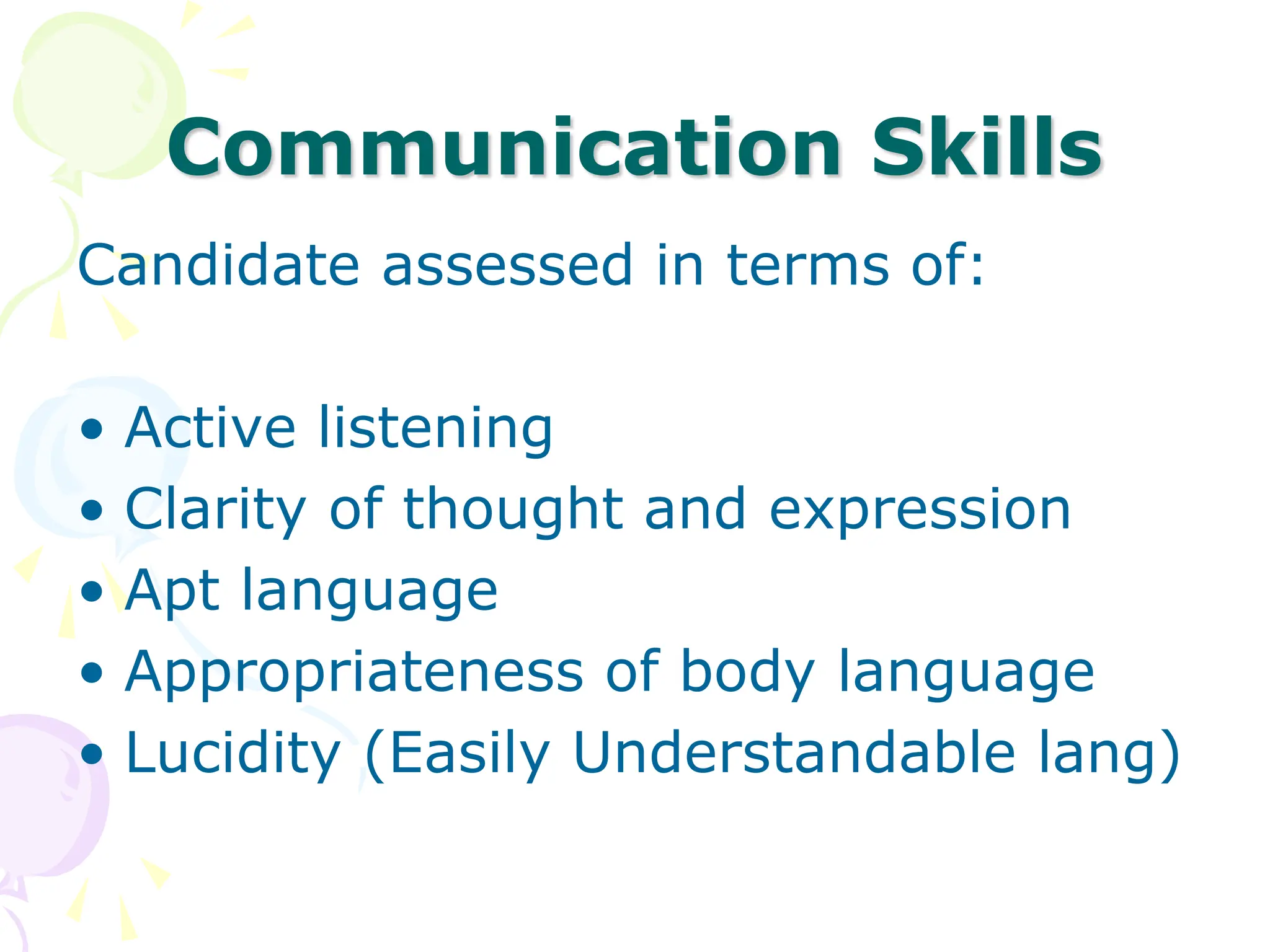 Communication Skills
Candidate assessed in terms of:
• Active listening
• Clarity of thought and expression
• Apt language
• Appropriateness of body language
• Lucidity (Easily Understandable lang)
 