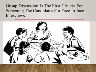 Group Discussion Is The First Criteria For
Screening The Candidates For Face-to-face
Interviews.
 