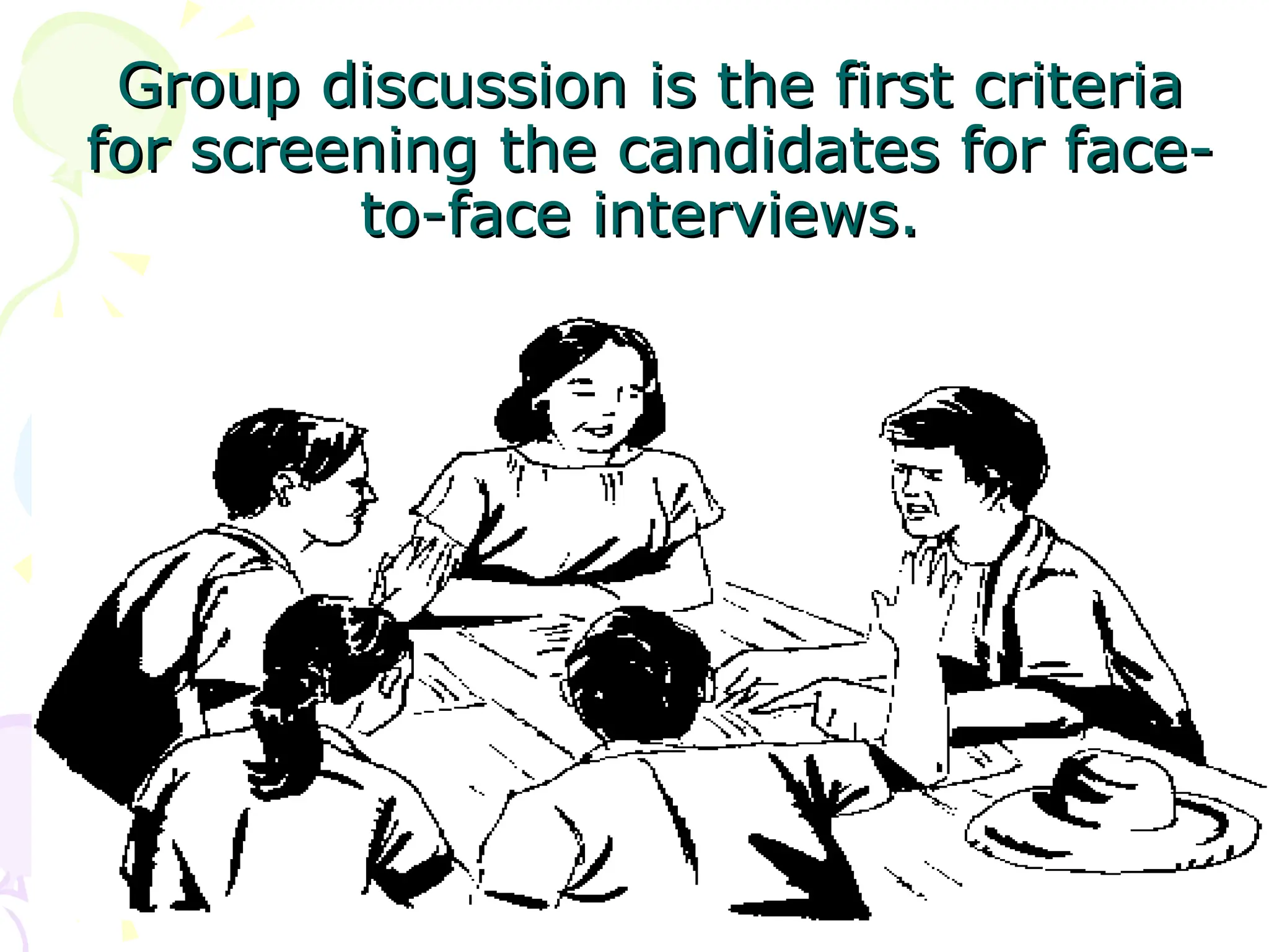 Group discussion is the first criteria
Group discussion is the first criteria
for screening the candidates for face-
for screening the candidates for face-
to-face interviews.
to-face interviews.
 