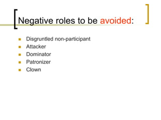 Negative roles to be avoided:






Disgruntled non-participant
Attacker
Dominator
Patronizer
Clown

 