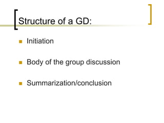 Structure of a GD:


Initiation



Body of the group discussion



Summarization/conclusion

 