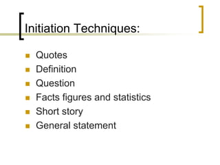 Initiation Techniques:







Quotes
Definition
Question
Facts figures and statistics
Short story
General statement

 