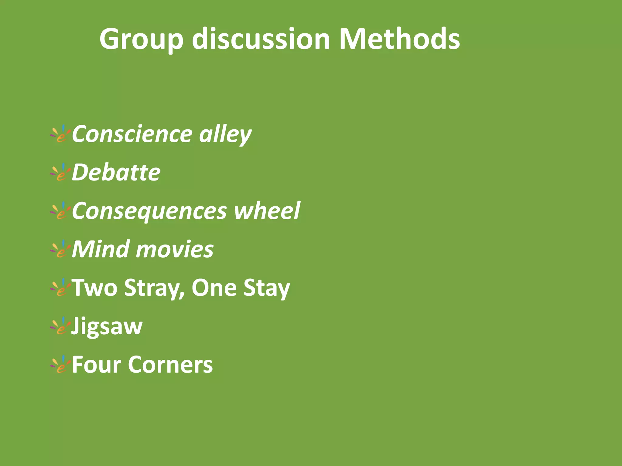 Group discussion Methods
Conscience alley
Debatte
Consequences wheel
Mind movies
Two Stray, One Stay
Jigsaw
Four Corners
 