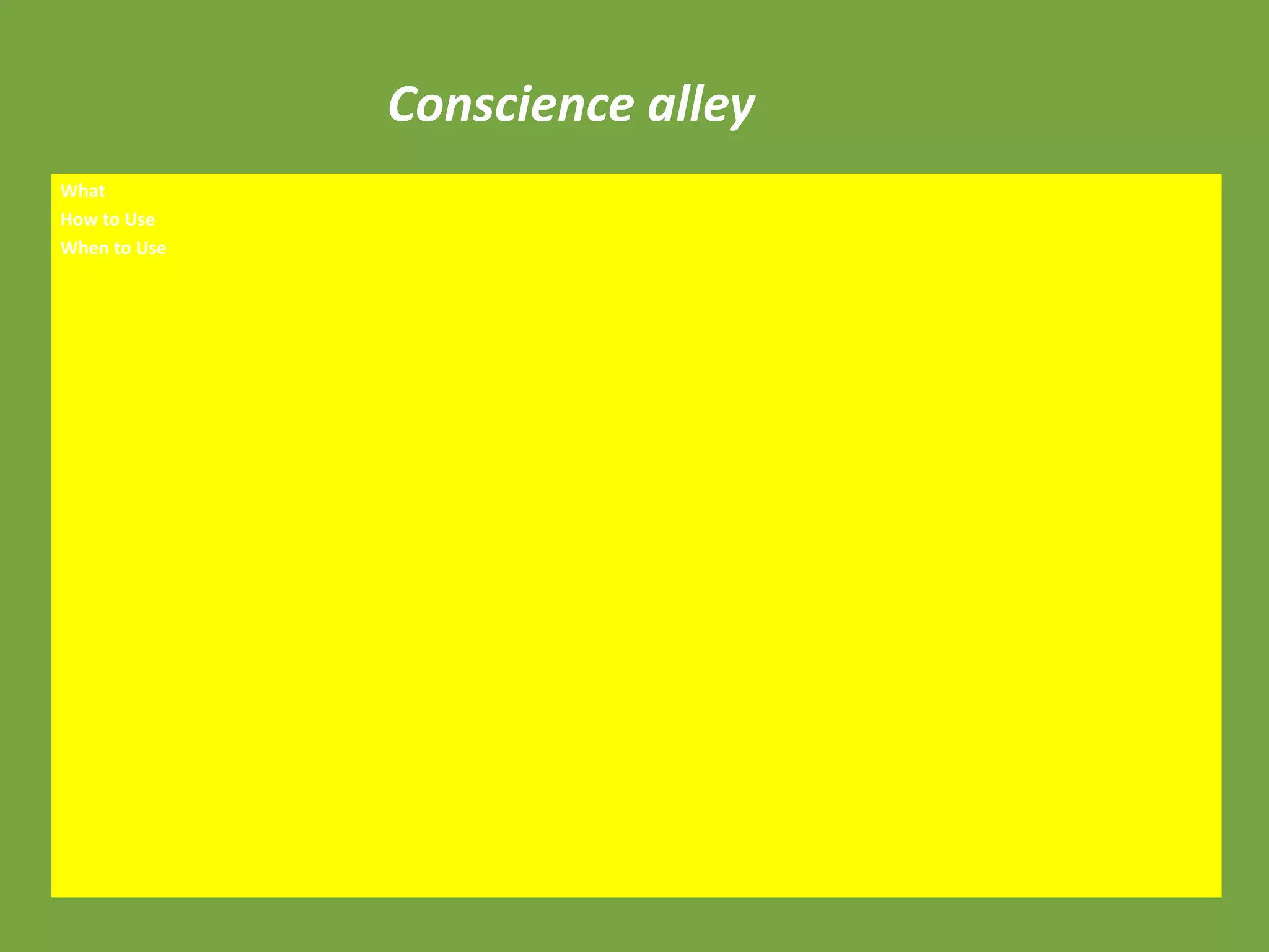Conscience alley
What
How to Use
When to Use
 