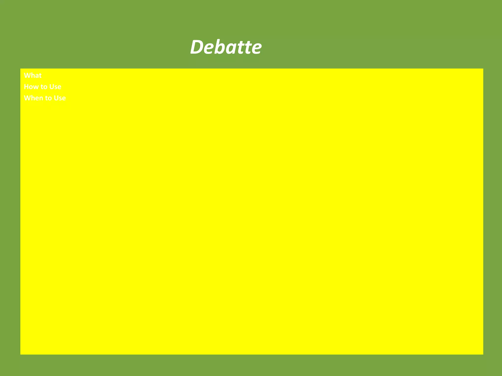 Debatte
What
How to Use
When to Use
 