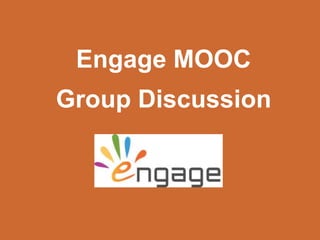 Engage MOOC
Group Discussion
 