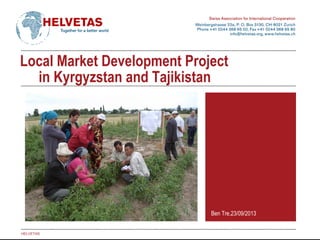 Local Market Development Project
in Kyrgyzstan and Tajikistan
Ben Tre,23/09/2013
HELVETAS
 