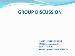 GROUP DISCUSSION
NAME :-PATEL NIKUNJ
EN.NO.:-130210125085
SUB. :-E.C.S.
TOPIC :-GROUP DISCUSSION
 