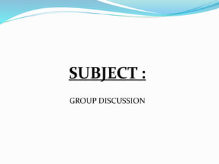 SUBJECT :
GROUP DISCUSSION
 