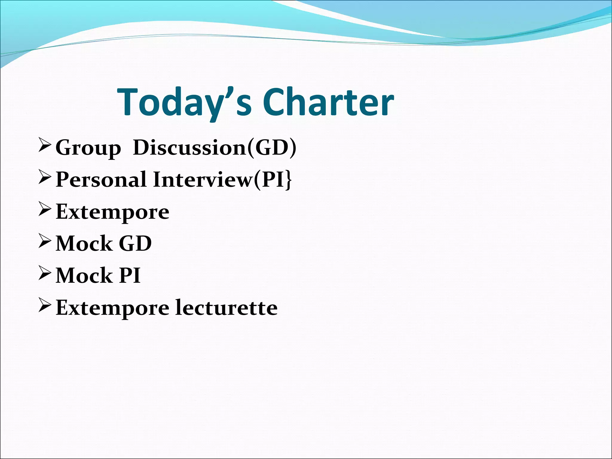 Today’s Charter
Group Discussion(GD)
Personal Interview(PI}
Extempore
Mock GD
Mock PI
Extempore lecturette
 