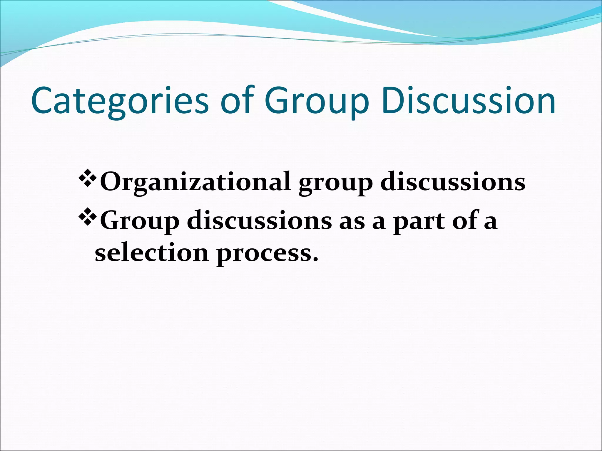 Categories of Group Discussion
Organizational group discussions
Group discussions as a part of a
selection process.
 
