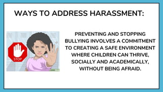 WAYS TO ADDRESS HARASSMENT:
PREVENTING AND STOPPING
BULLYING INVOLVES A COMMITMENT
TO CREATING A SAFE ENVIRONMENT
WHERE CHILDREN CAN THRIVE,
SOCIALLY AND ACADEMICALLY,
WITHOUT BEING AFRAID.
 