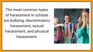 The most common types
of harassment in schools
are bullying, discriminatory
harassment, sexual
harassment, and physical
harassment.
 