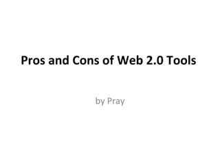 Pros and Cons of Web 2.0 Tools  by Pray 