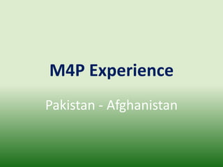 M4P Experience
Pakistan - Afghanistan
 