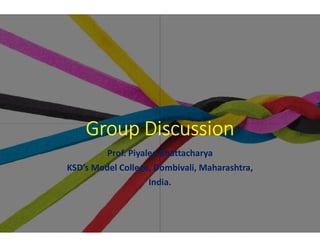 Group DiscussionGroup Discussion
Prof. Piyalee Bhattacharya
KSD’s Model College, Dombivali
India.
Group DiscussionGroup Discussion
Bhattacharya
Dombivali, Maharashtra,
India.
 