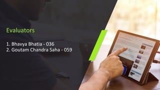 Evaluators
1. Bhavya Bhatia - 036
2. Goutam Chandra Saha - 059
3
 