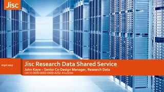 Jisc Research Data Shared Service
John Kaye – Senior Co-Design Manager, Research Data
ORCiD 0000-0002-4400-4252 #JiscRDM
Arpri 2017
 