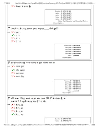 1/16/2019 https://dc4-g22.digialm.com///per/g22/pub/2022/touchstone/AssessmentQPHTMLMode1//2022O181/2022O181S78D166212/154685864…
https://dc4-g22.digialm.com///per/g22/pub/2022/touchstone/AssessmentQPHTMLMode1//2022O181/2022O181S78D166212/15468586420477451/… 33/39
4.
Question ID : 6789133169
Option 1 ID : 67891312674
Option 2 ID : 67891312676
Option 3 ID : 67891312675
Option 4 ID : 67891312673
Status : Not Attempted and Marked For Review
Chosen Option : --
Q.8
4
Ans 1.
2.
3.
4.
Question ID : 6789133168
Option 1 ID : 67891312670
Option 2 ID : 67891312671
Option 3 ID : 67891312672
Option 4 ID : 67891312669
Status : Answered
Chosen Option : 1
Q.8
5
Ans 1.
2.
3.
4.
Question ID : 6789133186
Option 1 ID : 67891312741
Option 2 ID : 67891312742
Option 3 ID : 67891312743
Option 4 ID : 67891312744
Status : Answered
Chosen Option : 2
Q.8
6
Ans 1.
2.
3.
4.
Question ID : 6789133104
Option 1 ID : 67891312414
 
