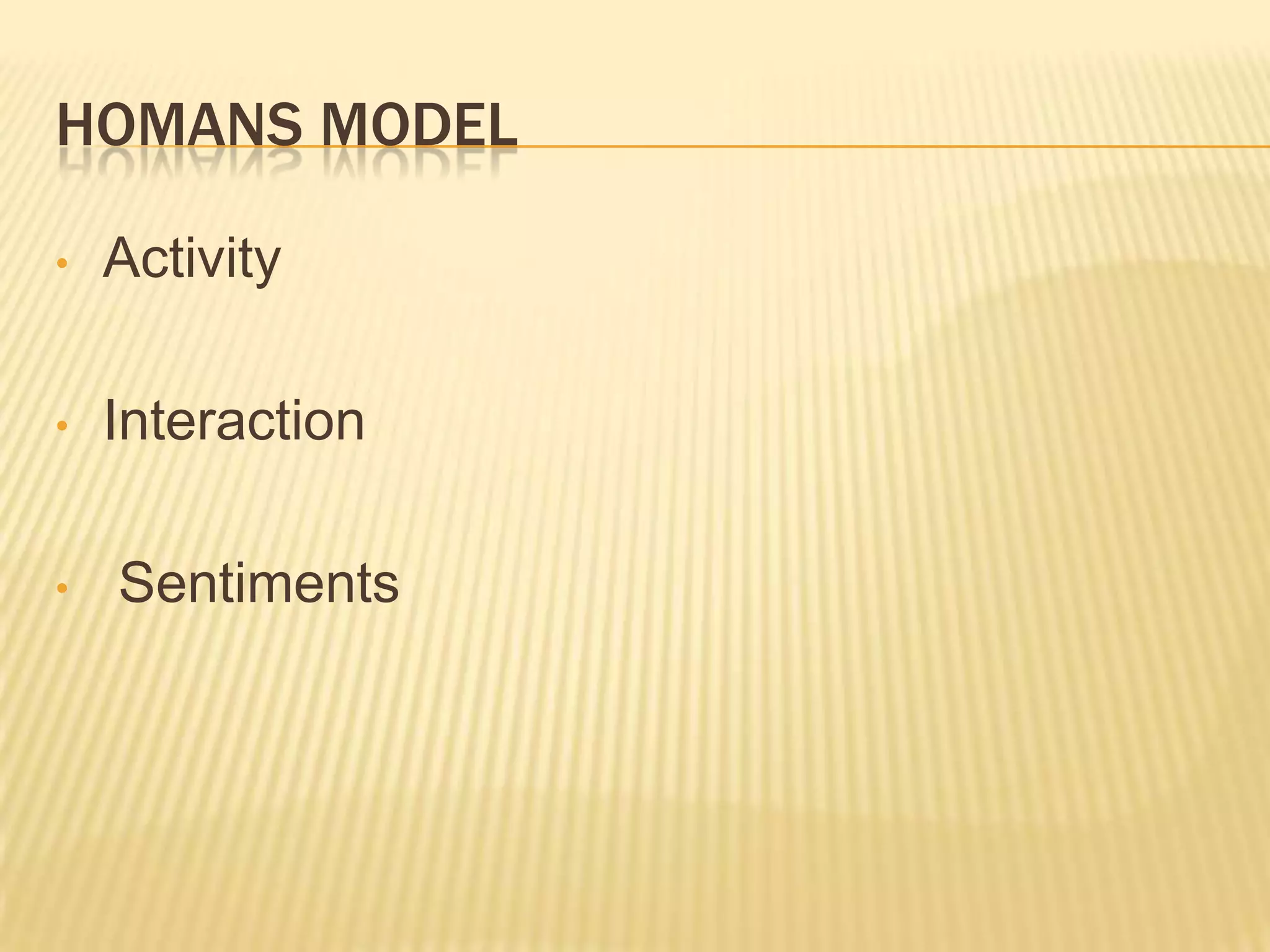 HOMANS MODEL

•   Activity

•   Interaction

•   Sentiments
 