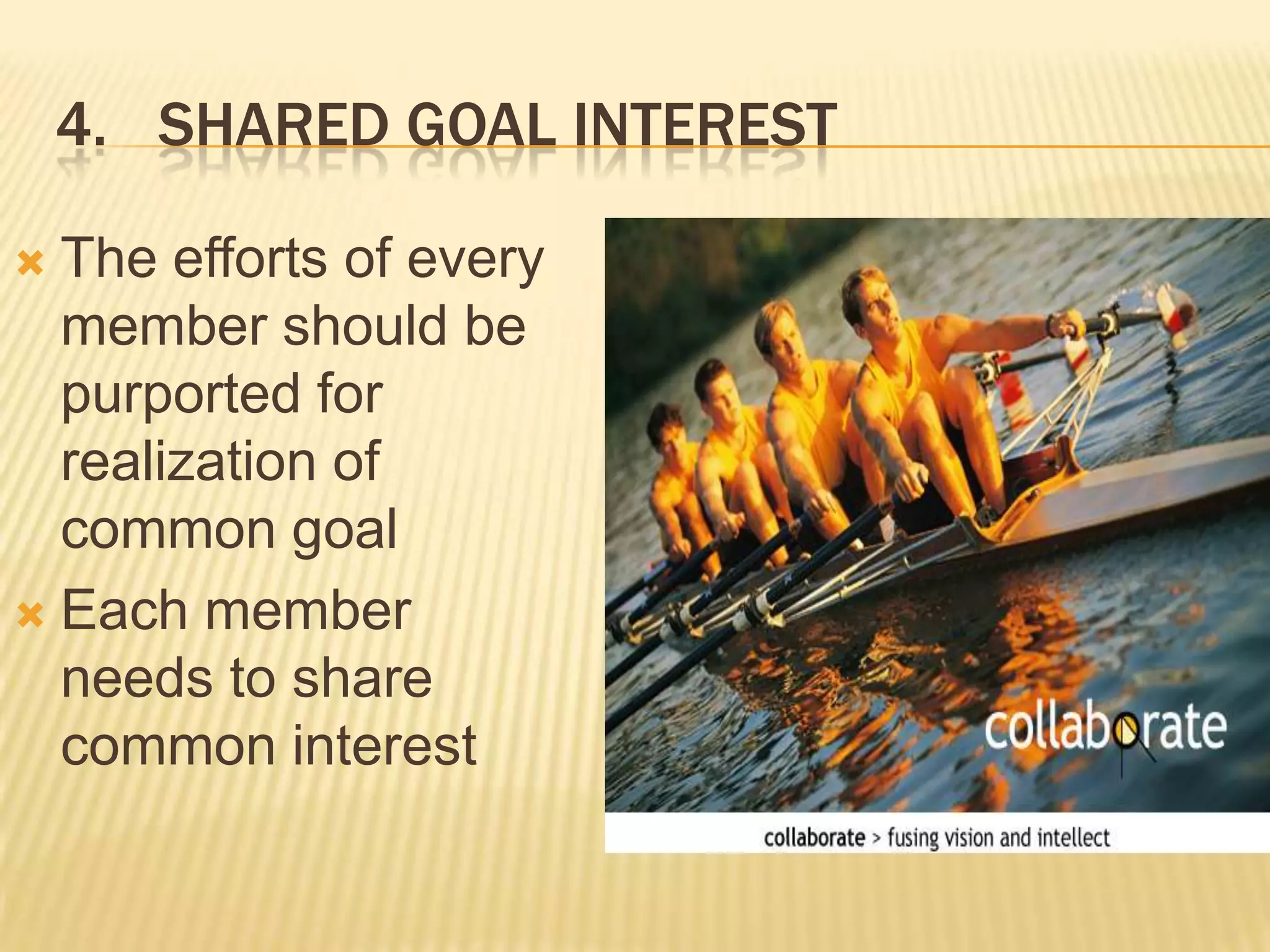 4. SHARED GOAL INTEREST

 The efforts of every
  member should be
  purported for
  realization of
  common goal
 Each member
  needs to share
  common interest
 