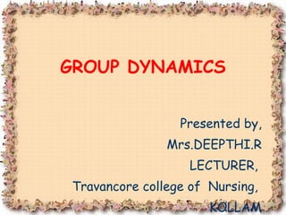 Presented by, Mrs.DEEPTHI.R LECTURER,  Travancore college of  Nursing,  KOLLAM GROUP DYNAMICS 