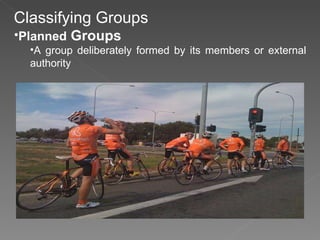 Classifying Groups Planned  Groups A group deliberately formed by its members or external authority 