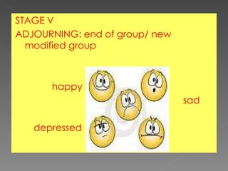 STAGE V ADJOURNING: end of group/ new modified group happy  sad depressed 