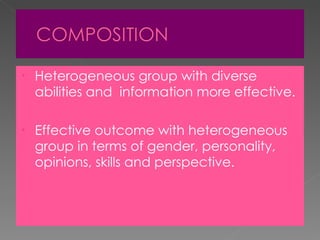 Heterogeneous group with diverse abilities and  information more effective. Effective outcome with heterogeneous group in terms of gender, personality, opinions, skills and perspective. 