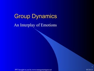 05/24/13PPT brought to you by www.managementguru.net
1
Group DynamicsGroup Dynamics
An Interplay of Emotions
 