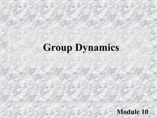 Group Dynamics
Module 10
 