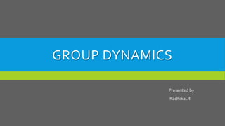 GROUP DYNAMICS
Presented by
Radhika .R

 