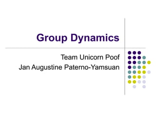Group Dynamics 
Team Unicorn Poof 
Jan Augustine Paterno-Yamsuan 
 