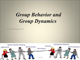 Group Behavior and
Group Dynamics
Prof. Shrinivas V K
Prof. SVK
 