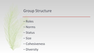 Group Structure
– Roles
– Norms
– Status
– Size
– Cohesiveness
– Diversity
 
