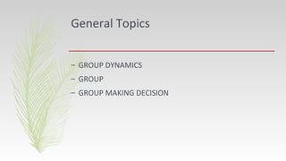 General Topics
– GROUP DYNAMICS
– GROUP
– GROUP MAKING DECISION
 