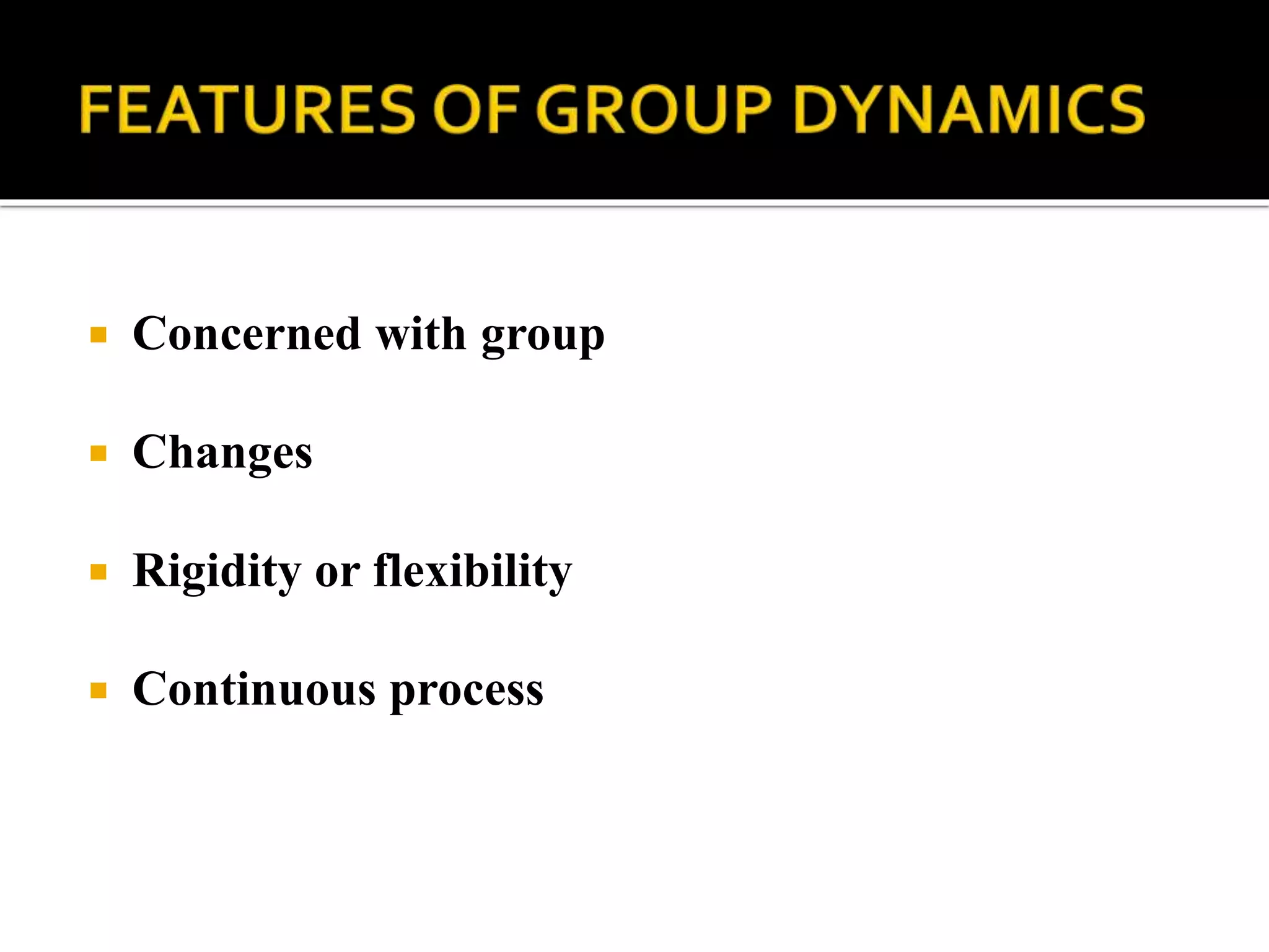  Concerned with group
 Changes
 Rigidity or flexibility
 Continuous process
 