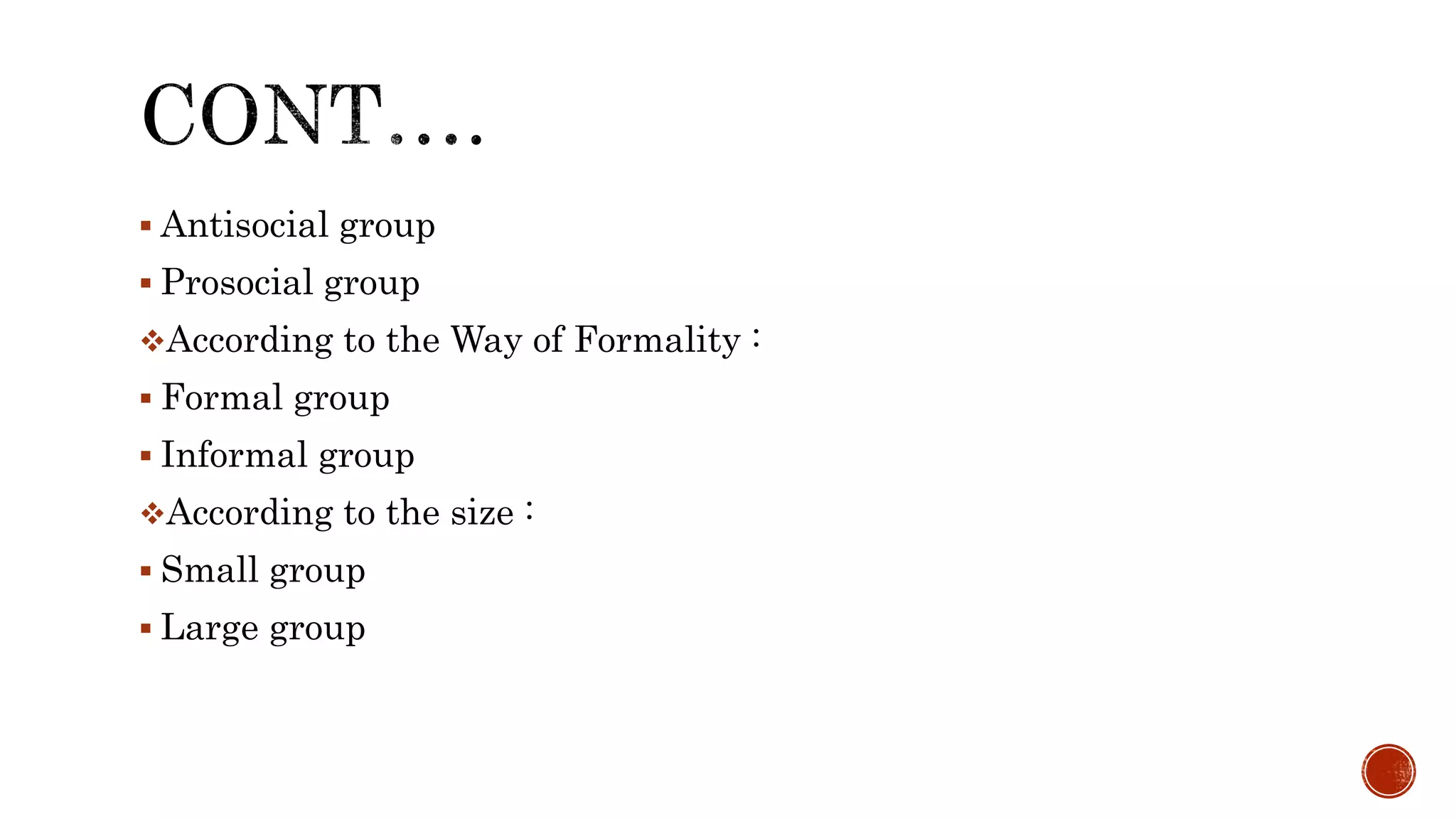  Antisocial group
 Prosocial group
According to the Way of Formality :
 Formal group
 Informal group
According to the size :
 Small group
 Large group
 