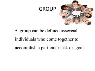 GROUP
A group can be defined asseveral
individuals who come together to
accomplish a particular task or goal.
 