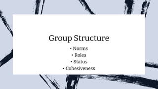 Group Structure
• Norms
• Roles
• Status
• Cohesiveness
 