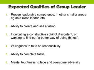 Expected Qualities of Group Leader
1. Proven leadership competence, in other smaller areas
eg as a class leader, etc.
2. A...