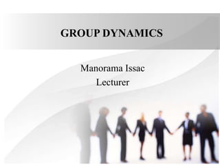 GROUP DYNAMICS
Manorama Issac
Lecturer
 